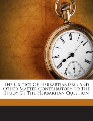 The Critics of Herbartianism: And Other Matter Contributory to the Study of the Herbartian Question