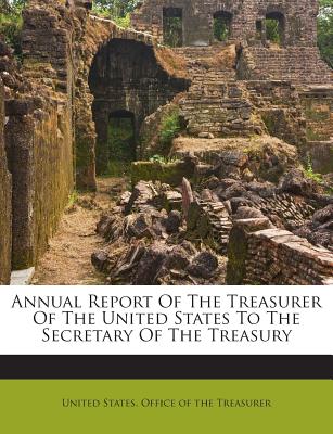 Annual Report of the Treasurer of the United States to the Secretary of the Treasury