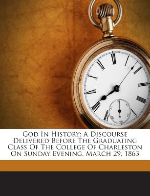 God in History; A Discourse Delivered Before the Graduating Class of the College of Charleston on Sunday Evening, March 29, 1863