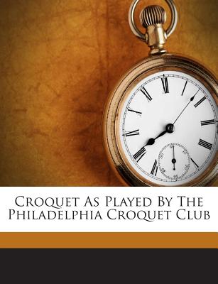 Croquet as Played by the Philadelphia Croquet Club