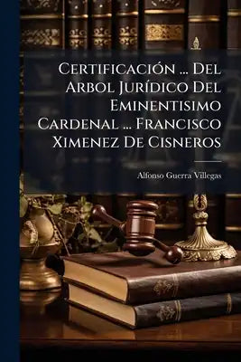 Certificación ... Del Arbol Jurídico Del Eminentisimo Cardenal ... Francisco Ximenez De Cisneros