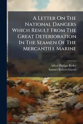 A Letter On The National Dangers Which Result From The Great Deterioration In The Seamen Of The Mercantile Marine
