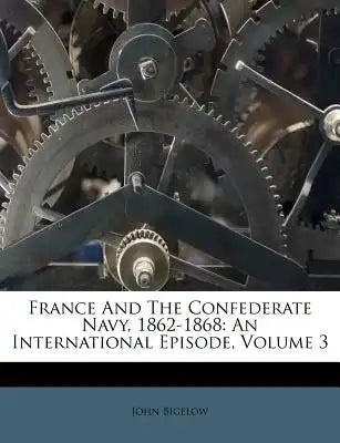 France and the Confederate Navy, 1862-1868: An International Episode, Volume 3