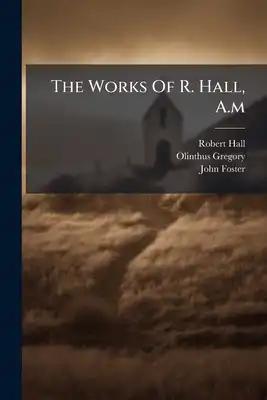 The Works Of R. Hall, A.m