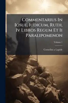 Commentarius In Iosue, Iudicum, Ruth, Iv Libros Regum Et Ii Paralipomenon: Continens Lib. Josue, Judicum, Ruth & I. Regum; Volume 1