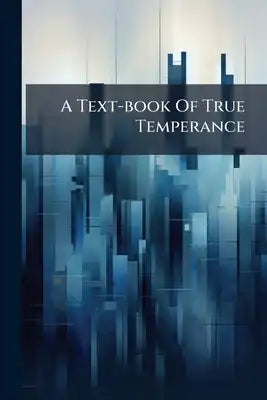 A Text-book Of True Temperance: Ed