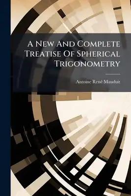 A New And Complete Treatise Of Spherical Trigonometry: In Which Are Contained The Orthographic, Analytical, And Logarithmical Solutions Of The Several