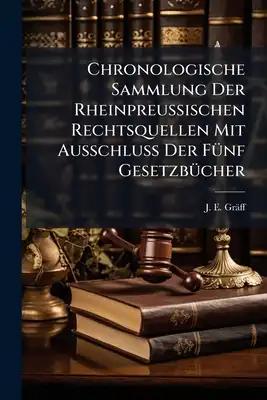 Chronologische Sammlung Der Rheinpreußischen Rechtsquellen Mit Ausschluss Der Fünf Gesetzbücher: Nebst Einer Übersicht Der Territorial-veränderungen U