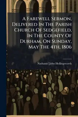 A Farewell Sermon, Delivered In The Parish Church Of Sedgefield, In The County Of Durham, On Sunday, May The 4th, 1806