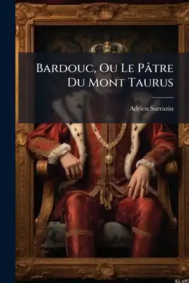 Bardouc, Ou Le Pâtre Du Mont Taurus: Traduit Sur Un Manuscrit Persan