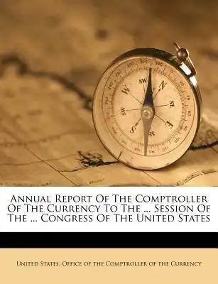 Annual Report of the Comptroller of the Currency to the ... Session of the ... Congress of the United States