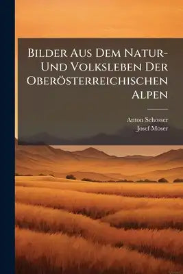 Bilder Aus Dem Natur- Und Volksleben Der Oberösterreichischen Alpen