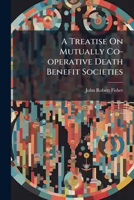 A Treatise On Mutually Co-operative Death Benefit Societies