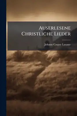 Auserlesene Christliche Lieder: Ein Handbuch Zur Erbauung Und Zum Nachdenken