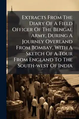 Extracts From The Diary Of A Field Officer Of The Bengal Army, During A Journey Overland From Bombay, With A Sketch Of A Tour From England To The Sout