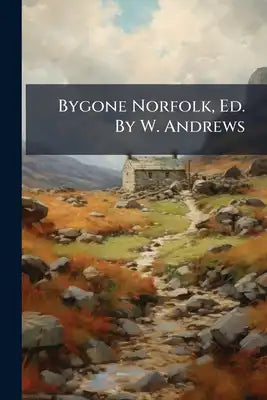 Bygone Norfolk, Ed. By W. Andrews