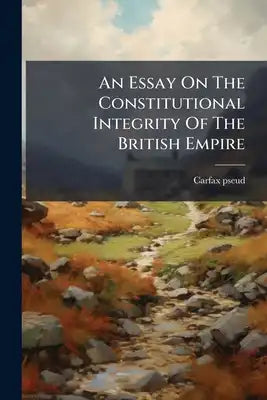 An Essay On The Constitutional Integrity Of The British Empire