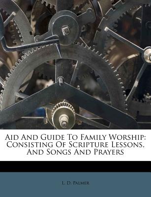 Aid and Guide to Family Worship: Consisting of Scripture Lessons, and Songs and Prayers