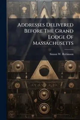 Addresses Delivered Before The Grand Lodge Of Massachusetts