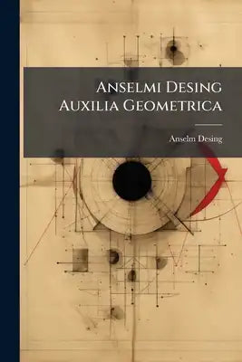 Anselmi Desing Auxilia Geometrica: Ad Tyrocinium Et Contemplationis Et Usus Accomodata