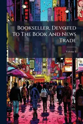 Bookseller, Devoted To The Book And News Trade; Volume 8