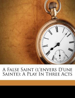 A False Saint (l'Envers d'Une Sainte): A Play in Three Acts