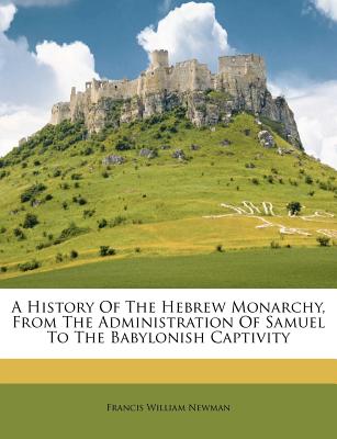A History of the Hebrew Monarchy, from the Administration of Samuel to the Babylonish Captivity