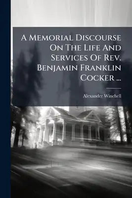 A Memorial Discourse On The Life And Services Of Rev. Benjamin Franklin Cocker ...: Delivered In University Hall, By Request Of The Senate, June 24, 1