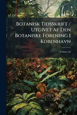 Botanisk Tidsskrift / Utgivet Af Den Botaniske Forening I Kobenhavn; Volume 24