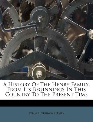 A History of the Henry Family: From Its Beginnings in This Country to the Present Time
