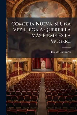 Comedia Nueva, Si Una Vez Llega A Querer La Más Firme Es La Muger...