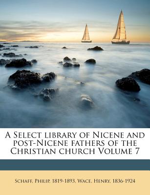 A Select Library of Nicene and Post-Nicene Fathers of the Christian Church Volume 7