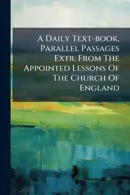 A Daily Text-book, Parallel Passages Extr. From The Appointed Lessons Of The Church Of England