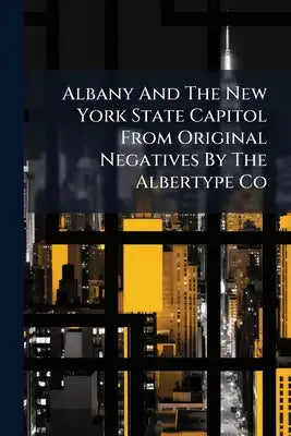 Albany And The New York State Capitol From Original Negatives By The Albertype Co