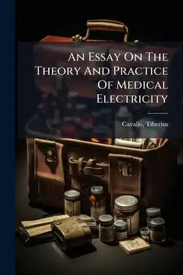 An Essay On The Theory And Practice Of Medical Electricity