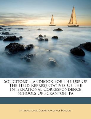 Solicitors' Handbook for the Use of the Field Representatives of the International Correspondence Schools of Scranton, Pa
