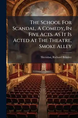 The School For Scandal, A Comedy, In Five Acts. As It Is Acted At The Theatre, Smoke Alley
