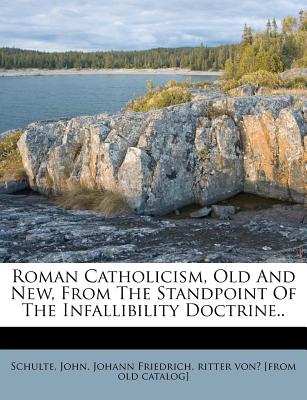 Roman Catholicism, Old and New, from the Standpoint of the Infallibility Doctrine..