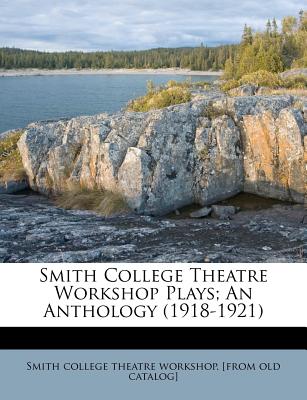 Smith College Theatre Workshop Plays; An Anthology (1918-1921)