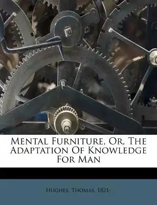 Mental Furniture, Or, the Adaptation of Knowledge for Man