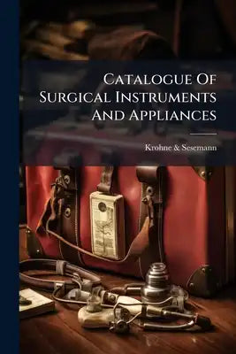 Catalogue Of Surgical Instruments And Appliances: Manufactured And Sold By Krohne & Sesemann