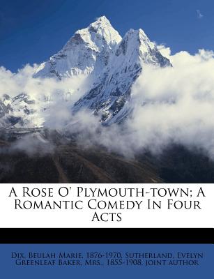 A Rose O' Plymouth-Town; A Romantic Comedy in Four Acts