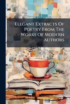 Elegant Extracts Of Poetry From The Works Of Modern Authors
