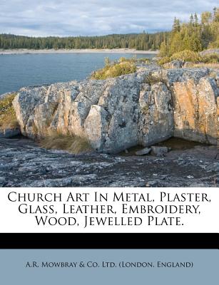 Church Art in Metal, Plaster, Glass, Leather, Embroidery, Wood, Jewelled Plate.