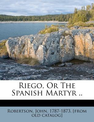 Riego, or the Spanish Martyr ..