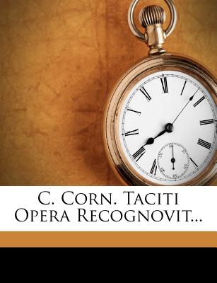 C. Corn. Taciti Opera Recognovit...