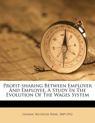 Profit-Sharing Between Employer and Employee, a Study in the Evolution of the Wages System