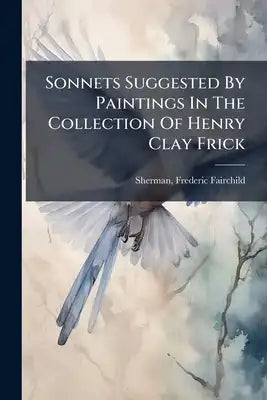 Sonnets Suggested By Paintings In The Collection Of Henry Clay Frick