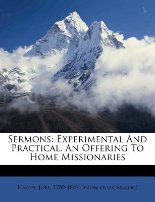 Sermons: Experimental and Practical. an Offering to Home Missionaries