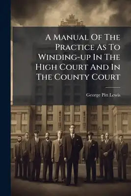 A Manual Of The Practice As To Winding-up In The High Court And In The County Court: Being The Companies (winding-up) Act, 1890 And The Winding-up Of